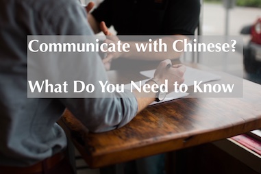Communicate with Chinese? What Do You Need to Know